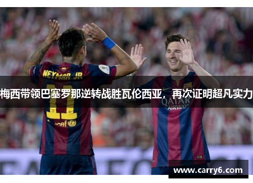 梅西带领巴塞罗那逆转战胜瓦伦西亚，再次证明超凡实力