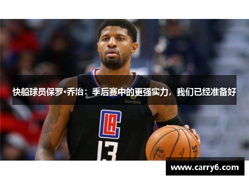 快船球员保罗·乔治：季后赛中的更强实力，我们已经准备好