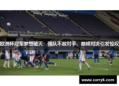 欧洲杯冠军梦想破灭：强队不敌对手，巅峰对决引发惊叹