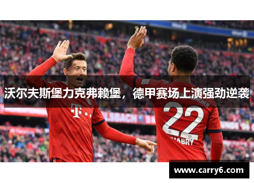 沃尔夫斯堡力克弗赖堡，德甲赛场上演强劲逆袭