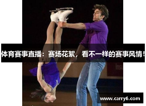 体育赛事直播：赛场花絮，看不一样的赛事风情！