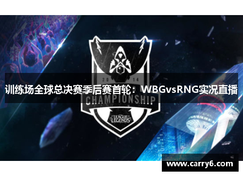 训练场全球总决赛季后赛首轮：WBGvsRNG实况直播