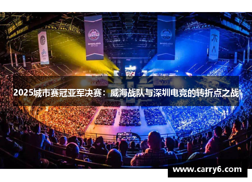 2025城市赛冠亚军决赛：威海战队与深圳电竞的转折点之战