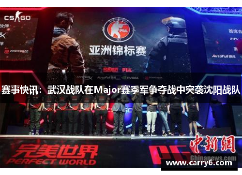 赛事快讯：武汉战队在Major赛季军争夺战中突袭沈阳战队