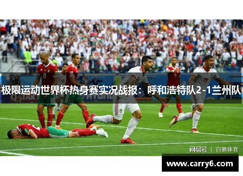 极限运动世界杯热身赛实况战报：呼和浩特队2-1兰州队