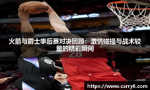 火箭与爵士季后赛对决回顾：激情碰撞与战术较量的精彩瞬间