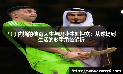 马丁内斯的传奇人生与职业生涯探索:从球场到生活的多重角色解析